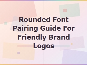 Rounded Font Pairing Guide for Friendly Brand Logos