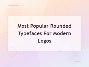 Most Popular Rounded Typefaces for Modern Logos: Top Sans Serif Styles