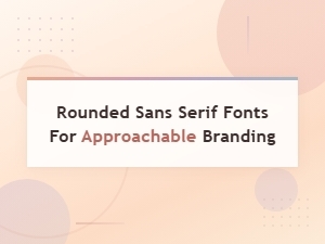 Rounded Sans Serif Fonts for Approachable Branding