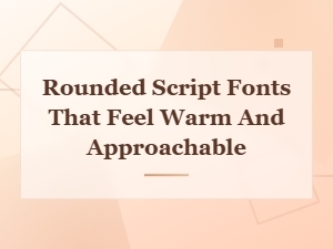 Warm and Approachable Rounded Script Fonts for Soft Handwritten Designs